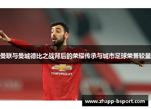 曼联与曼城德比之战背后的荣耀传承与城市足球荣誉较量 曼联与曼城德比之战背后的荣耀传承与城市足球荣誉较量