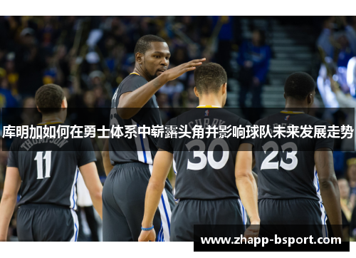 库明加如何在勇士体系中崭露头角并影响球队未来发展走势