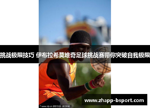 挑战极限技巧 伊布拉希莫维奇足球挑战赛带你突破自我极限