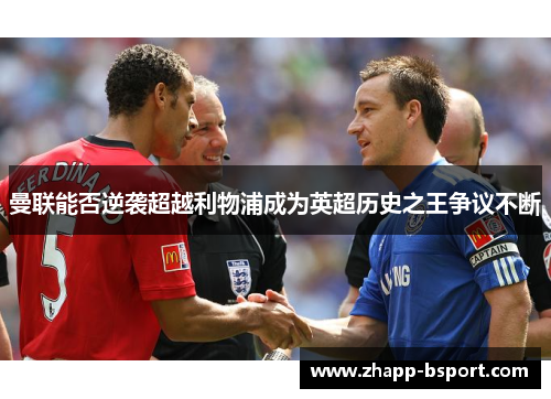 曼联能否逆袭超越利物浦成为英超历史之王争议不断