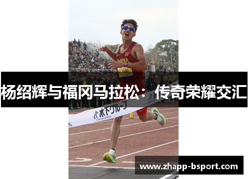 杨绍辉与福冈马拉松：传奇荣耀交汇