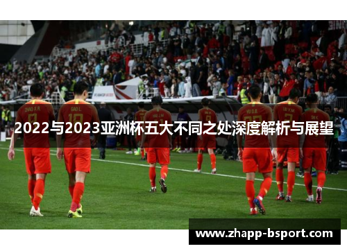 2022与2023亚洲杯五大不同之处深度解析与展望 2022与2023亚洲杯五大不同之处深度解析与展望