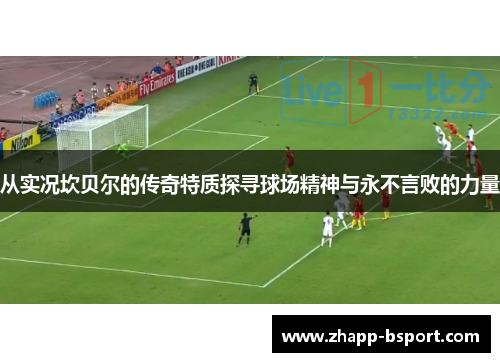 从实况坎贝尔的传奇特质探寻球场精神与永不言败的力量