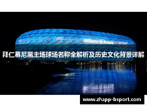 拜仁慕尼黑主场球场名称全解析及历史文化背景详解