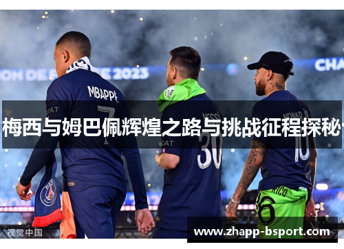 梅西与姆巴佩辉煌之路与挑战征程探秘