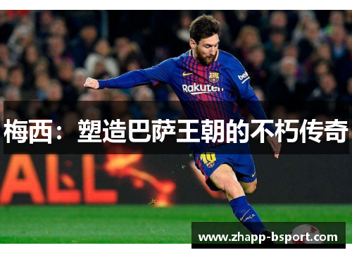 梅西:塑造巴萨王朝的不朽传奇 梅西:塑造巴萨王朝的不朽传奇