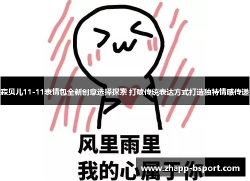 森贝儿11-11表情包全新创意选择探索 打破传统表达方式打造独特情感传递 森贝儿11-11表情包全新创意选择探索 打破传统表达方式打造独特情感传递