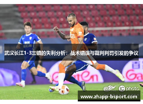 武汉长江1-3三镇的失利分析：战术错误与裁判判罚引发的争议