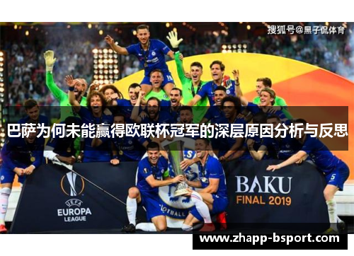 巴萨为何未能赢得欧联杯冠军的深层原因分析与反思