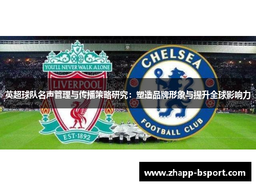 英超球队名声管理与传播策略研究：塑造品牌形象与提升全球影响力