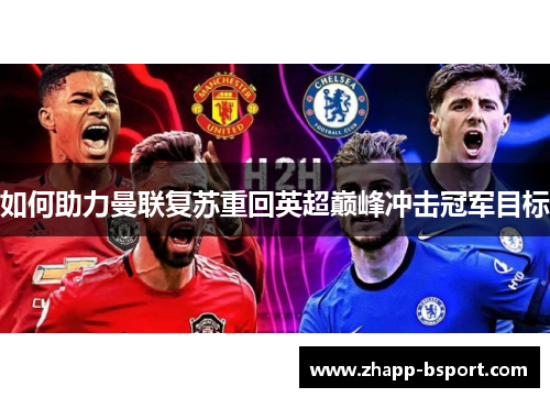 如何助力曼联复苏重回英超巅峰冲击冠军目标