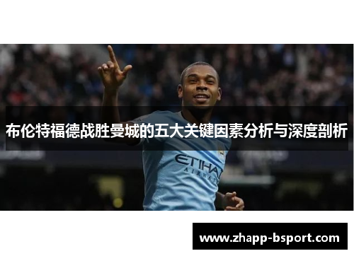 布伦特福德战胜曼城的五大关键因素分析与深度剖析