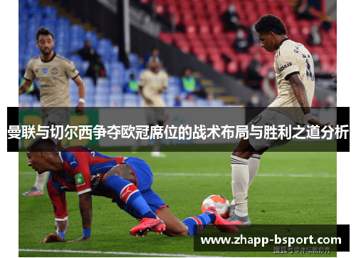 曼联与切尔西争夺欧冠席位的战术布局与胜利之道分析 曼联与切尔西争夺欧冠席位的战术布局与胜利之道分析