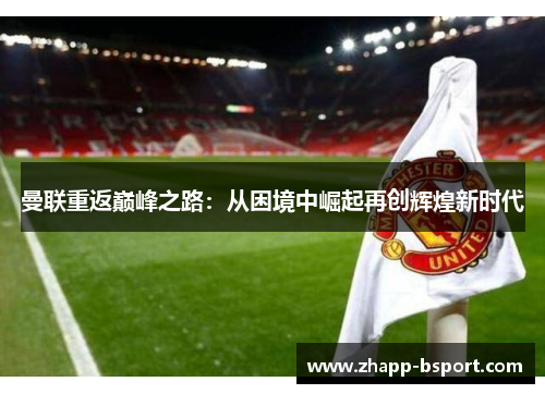 曼联重返巅峰之路：从困境中崛起再创辉煌新时代