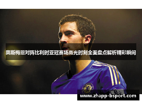 奥斯梅恩对阵比利时亚冠赛场高光时刻全面盘点解析精彩瞬间