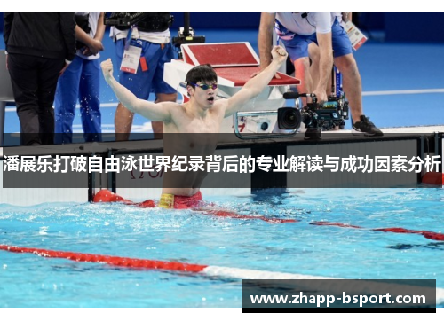 潘展乐打破自由泳世界纪录背后的专业解读与成功因素分析
