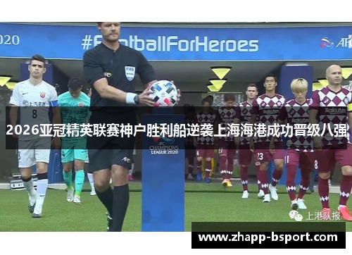 2026亚冠精英联赛神户胜利船逆袭上海海港成功晋级八强