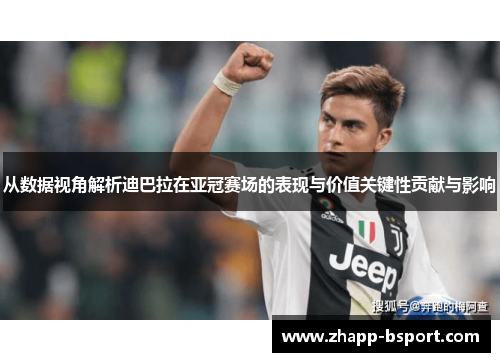 从数据视角解析迪巴拉在亚冠赛场的表现与价值关键性贡献与影响 从数据视角解析迪巴拉在亚冠赛场的表现与价值关键性贡献与影响