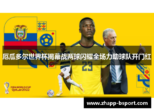 厄瓜多尔世界杯揭幕战两球闪耀全场力助球队开门红 厄瓜多尔世界杯揭幕战两球闪耀全场力助球队开门红