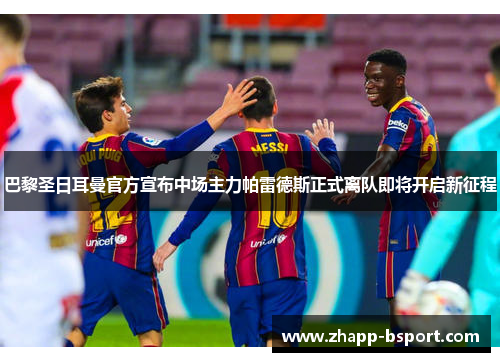 巴黎圣日耳曼官方宣布中场主力帕雷德斯正式离队即将开启新征程