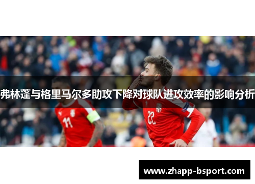 弗林蓬与格里马尔多助攻下降对球队进攻效率的影响分析 弗林蓬与格里马尔多助攻下降对球队进攻效率的影响分析