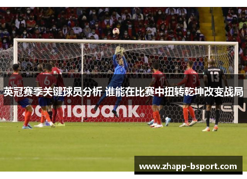 英冠赛季关键球员分析 谁能在比赛中扭转乾坤改变战局