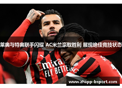 莱奥与特奥联手闪耀 AC米兰豪取胜利 展现绝佳竞技状态