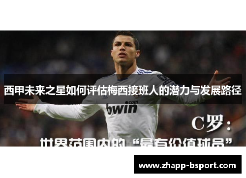 西甲未来之星如何评估梅西接班人的潜力与发展路径