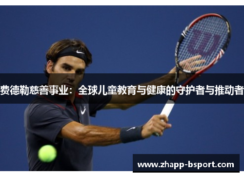 费德勒慈善事业：全球儿童教育与健康的守护者与推动者