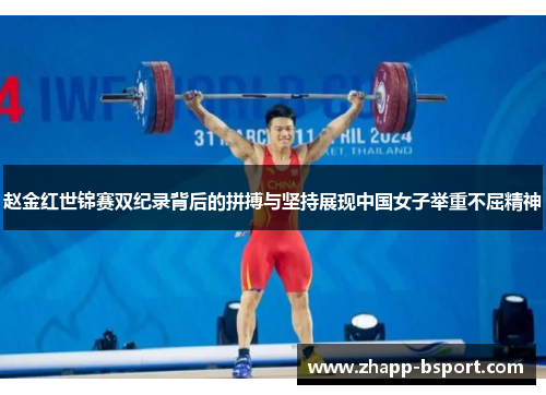 赵金红世锦赛双纪录背后的拼搏与坚持展现中国女子举重不屈精神