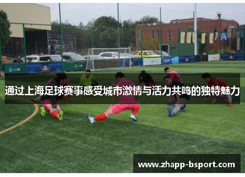 通过上海足球赛事感受城市激情与活力共鸣的独特魅力