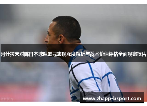 阿什拉夫对阵日本球队欧冠表现深度解析与战术价值评估全面观察报告 阿什拉夫对阵日本球队欧冠表现深度解析与战术价值评估全面观察报告