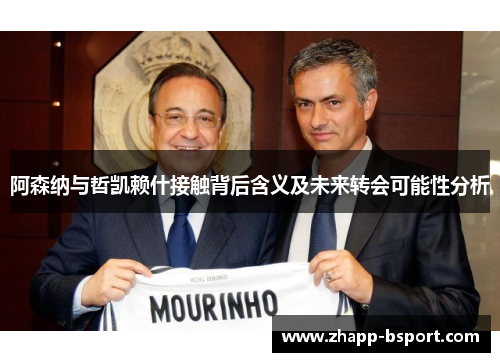 阿森纳与哲凯赖什接触背后含义及未来转会可能性分析