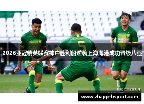 2026亚冠精英联赛神户胜利船逆袭上海海港成功晋级八强