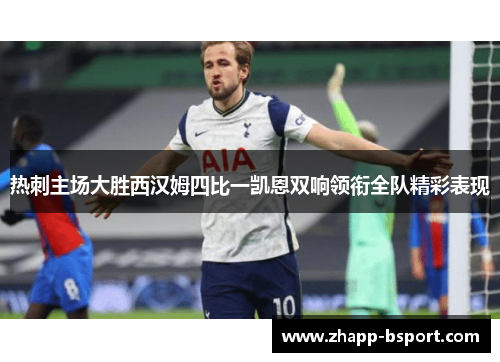 热刺主场大胜西汉姆四比一凯恩双响领衔全队精彩表现